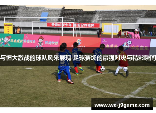与恒大激战的球队风采展现 足球赛场的豪强对决与精彩瞬间