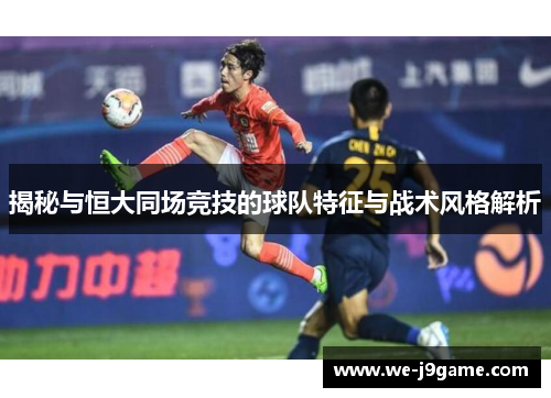 揭秘与恒大同场竞技的球队特征与战术风格解析