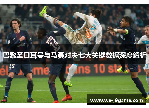 巴黎圣日耳曼与马赛对决七大关键数据深度解析 巴黎圣日耳曼与马赛对决七大关键数据深度解析