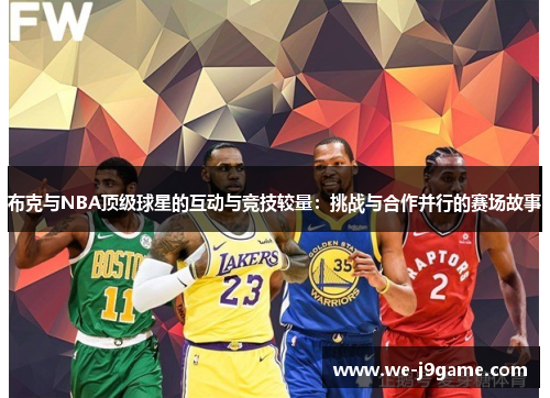 布克与NBA顶级球星的互动与竞技较量:挑战与合作并行的赛场故事 布克与NBA顶级球星的互动与竞技较量:挑战与合作并行的赛场故事