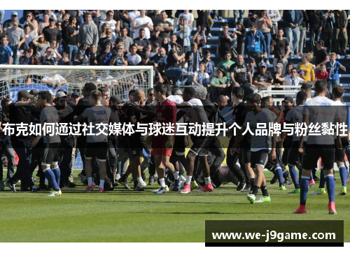 布克如何通过社交媒体与球迷互动提升个人品牌与粉丝黏性 布克如何通过社交媒体与球迷互动提升个人品牌与粉丝黏性