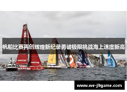 帆船比赛再创辉煌新纪录勇破极限挑战海上速度新高 帆船比赛再创辉煌新纪录勇破极限挑战海上速度新高