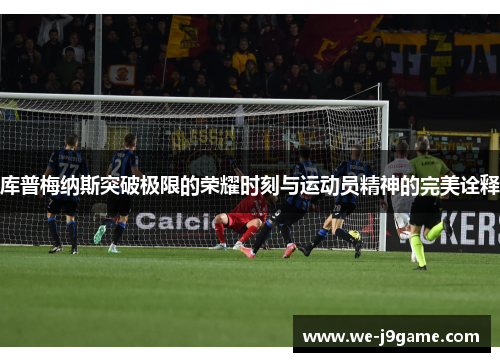 库普梅纳斯突破极限的荣耀时刻与运动员精神的完美诠释 库普梅纳斯突破极限的荣耀时刻与运动员精神的完美诠释