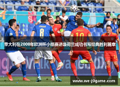 意大利在2008年欧洲杯小组赛逆袭荷兰成功书写经典胜利篇章 意大利在2008年欧洲杯小组赛逆袭荷兰成功书写经典胜利篇章