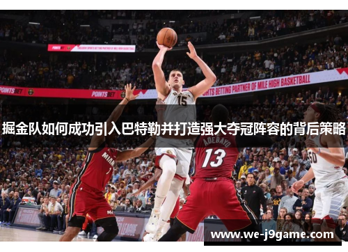 掘金队如何成功引入巴特勒并打造强大夺冠阵容的背后策略 掘金队如何成功引入巴特勒并打造强大夺冠阵容的背后策略