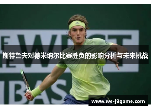 斯特鲁夫对德米纳尔比赛胜负的影响分析与未来挑战 斯特鲁夫对德米纳尔比赛胜负的影响分析与未来挑战