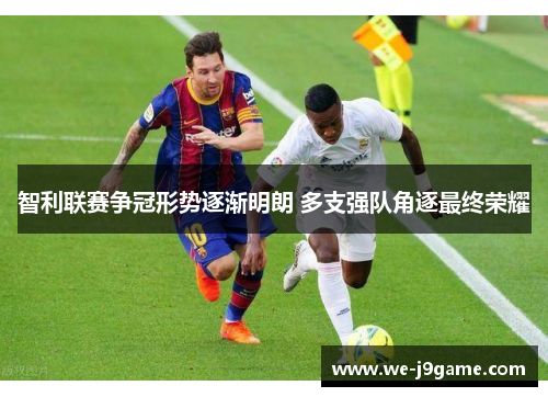 智利联赛争冠形势逐渐明朗 多支强队角逐最终荣耀 智利联赛争冠形势逐渐明朗 多支强队角逐最终荣耀