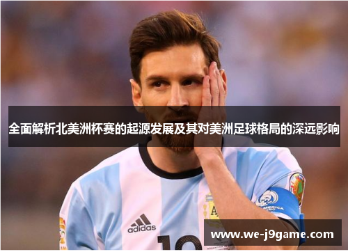 全面解析北美洲杯赛的起源发展及其对美洲足球格局的深远影响 全面解析北美洲杯赛的起源发展及其对美洲足球格局的深远影响