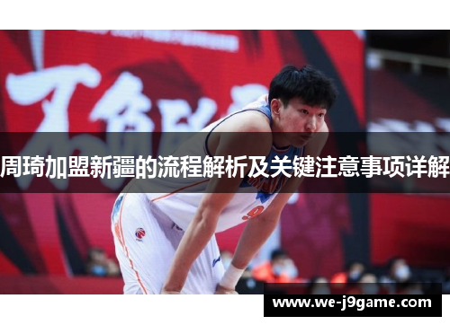 周琦加盟新疆的流程解析及关键注意事项详解