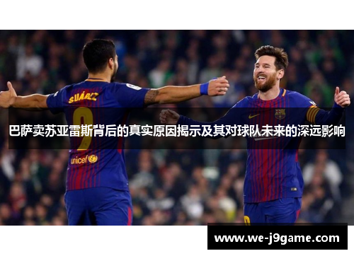 巴萨卖苏亚雷斯背后的真实原因揭示及其对球队未来的深远影响 巴萨卖苏亚雷斯背后的真实原因揭示及其对球队未来的深远影响