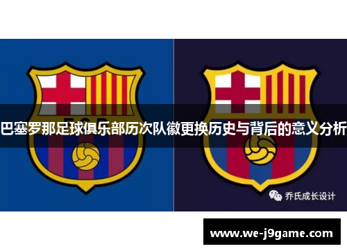 巴塞罗那足球俱乐部历次队徽更换历史与背后的意义分析 巴塞罗那足球俱乐部历次队徽更换历史与背后的意义分析