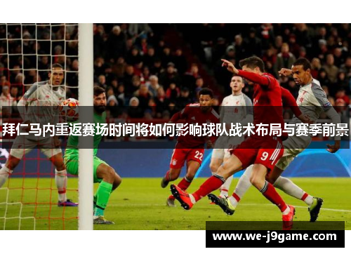 拜仁马内重返赛场时间将如何影响球队战术布局与赛季前景 拜仁马内重返赛场时间将如何影响球队战术布局与赛季前景