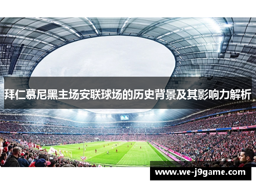 拜仁慕尼黑主场安联球场的历史背景及其影响力解析 拜仁慕尼黑主场安联球场的历史背景及其影响力解析