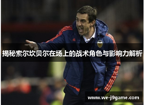 揭秘索尔坎贝尔在场上的战术角色与影响力解析 揭秘索尔坎贝尔在场上的战术角色与影响力解析