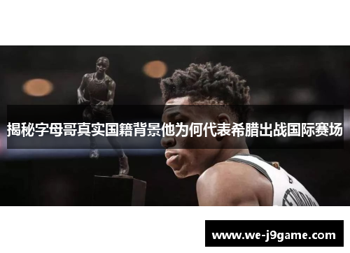 揭秘字母哥真实国籍背景他为何代表希腊出战国际赛场 揭秘字母哥真实国籍背景他为何代表希腊出战国际赛场