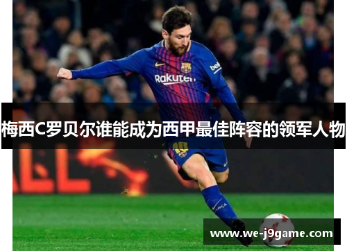 梅西C罗贝尔谁能成为西甲最佳阵容的领军人物 梅西C罗贝尔谁能成为西甲最佳阵容的领军人物