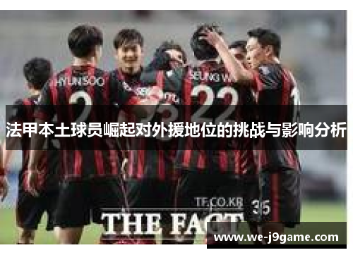 法甲本土球员崛起对外援地位的挑战与影响分析