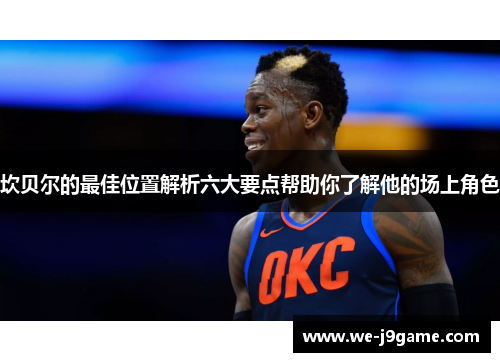 坎贝尔的最佳位置解析六大要点帮助你了解他的场上角色