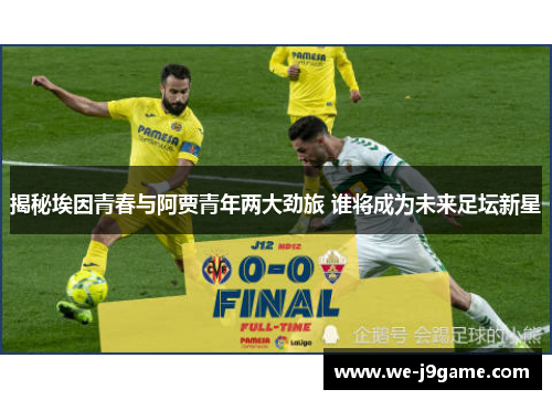 揭秘埃因青春与阿贾青年两大劲旅 谁将成为未来足坛新星