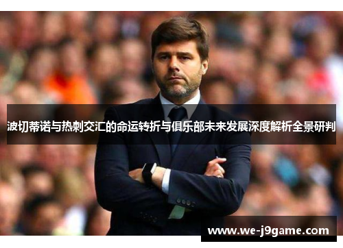 波切蒂诺与热刺交汇的命运转折与俱乐部未来发展深度解析全景研判 波切蒂诺与热刺交汇的命运转折与俱乐部未来发展深度解析全景研判
