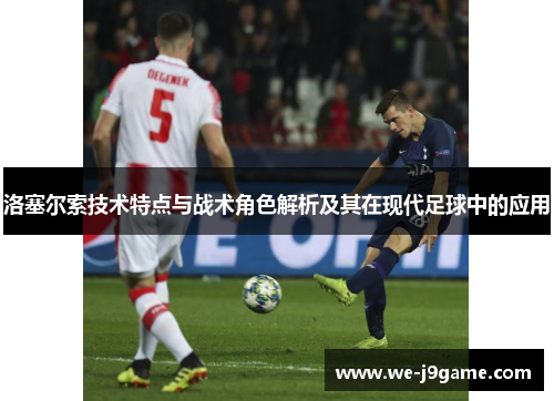 洛塞尔索技术特点与战术角色解析及其在现代足球中的应用 洛塞尔索技术特点与战术角色解析及其在现代足球中的应用