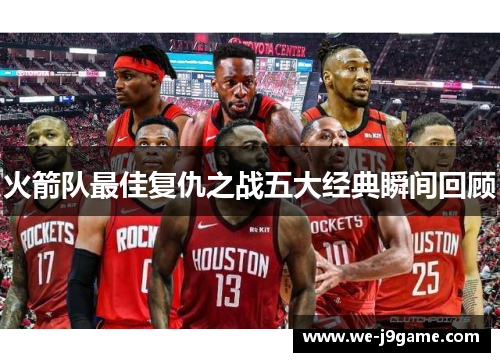 火箭队最佳复仇之战五大经典瞬间回顾