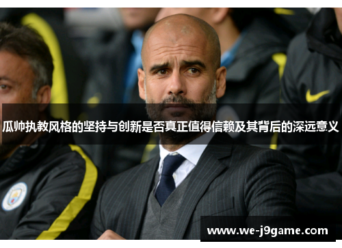瓜帅执教风格的坚持与创新是否真正值得信赖及其背后的深远意义