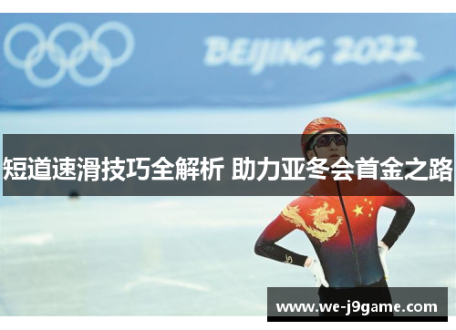 短道速滑技巧全解析 助力亚冬会首金之路 短道速滑技巧全解析 助力亚冬会首金之路