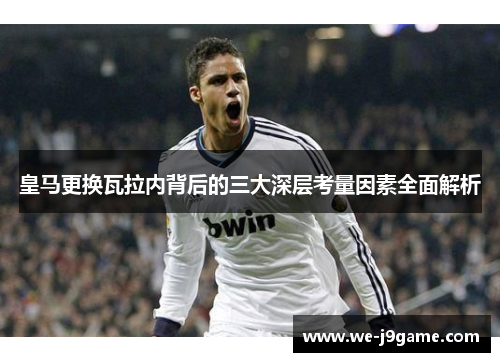 皇马更换瓦拉内背后的三大深层考量因素全面解析 皇马更换瓦拉内背后的三大深层考量因素全面解析