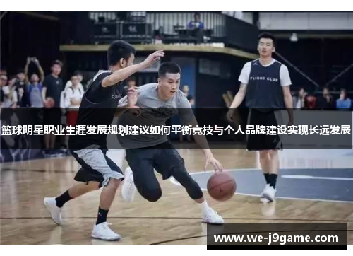 篮球明星职业生涯发展规划建议如何平衡竞技与个人品牌建设实现长远发展