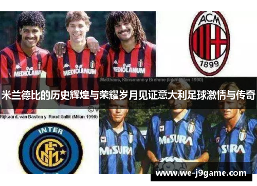 米兰德比的历史辉煌与荣耀岁月见证意大利足球激情与传奇 米兰德比的历史辉煌与荣耀岁月见证意大利足球激情与传奇