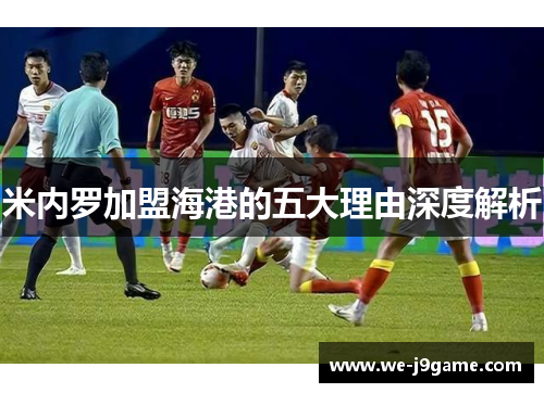 米内罗加盟海港的五大理由深度解析