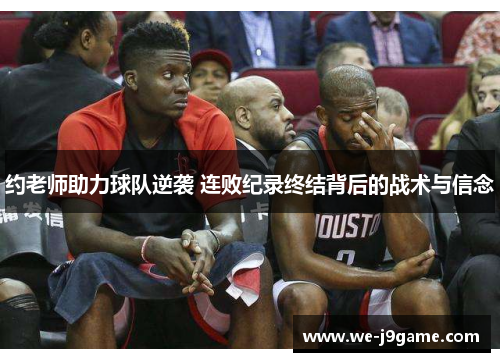 约老师助力球队逆袭 连败纪录终结背后的战术与信念