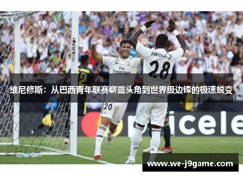 维尼修斯：从巴西青年联赛崭露头角到世界级边锋的极速蜕变