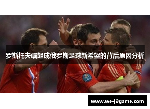 罗斯托夫崛起成俄罗斯足球新希望的背后原因分析