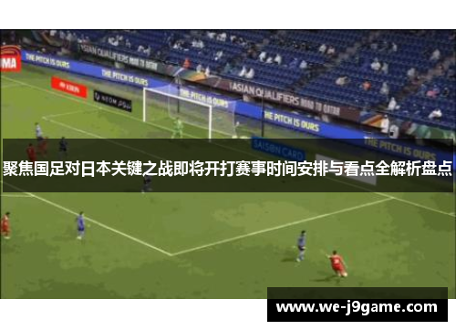 聚焦国足对日本关键之战即将开打赛事时间安排与看点全解析盘点