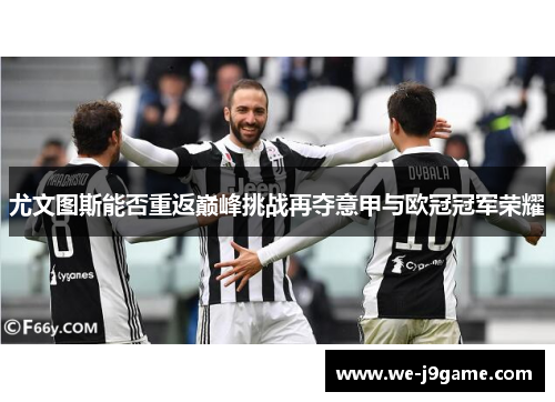 尤文图斯能否重返巅峰挑战再夺意甲与欧冠冠军荣耀