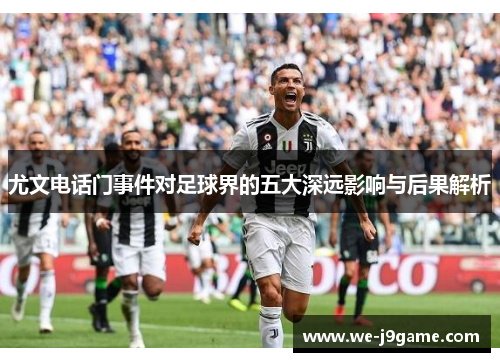 尤文电话门事件对足球界的五大深远影响与后果解析