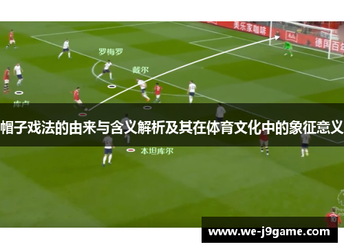 帽子戏法的由来与含义解析及其在体育文化中的象征意义