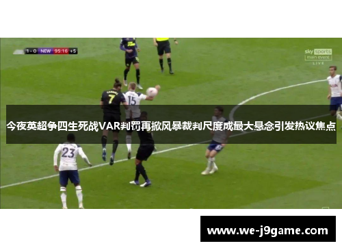 今夜英超争四生死战VAR判罚再掀风暴裁判尺度成最大悬念引发热议焦点