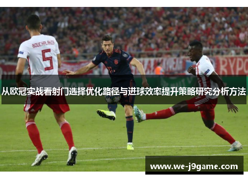 从欧冠实战看射门选择优化路径与进球效率提升策略研究分析方法