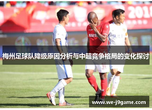 梅州足球队降级原因分析与中超竞争格局的变化探讨