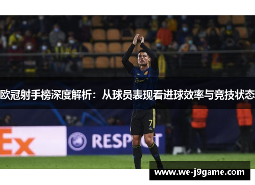 欧冠射手榜深度解析：从球员表现看进球效率与竞技状态