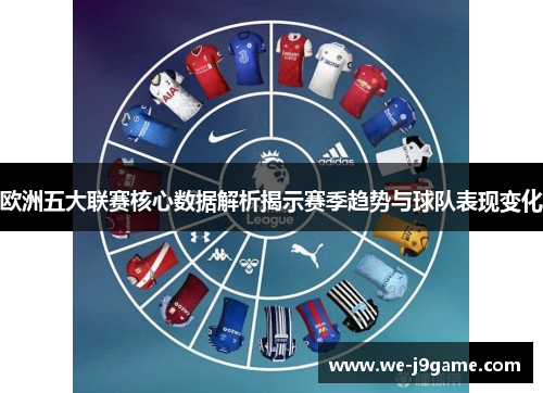 欧洲五大联赛核心数据解析揭示赛季趋势与球队表现变化