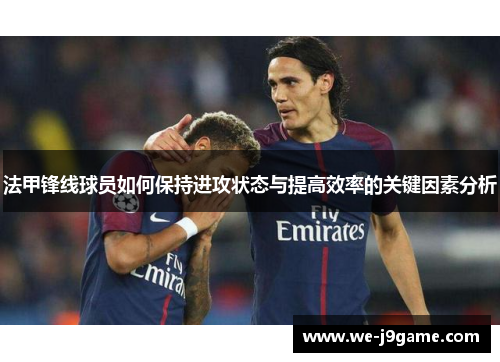 法甲锋线球员如何保持进攻状态与提高效率的关键因素分析 法甲锋线球员如何保持进攻状态与提高效率的关键因素分析