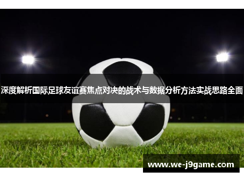 深度解析国际足球友谊赛焦点对决的战术与数据分析方法实战思路全面