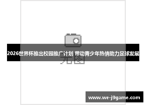 2026世界杯推出校园推广计划 带动青少年热情助力足球发展 2026世界杯推出校园推广计划 带动青少年热情助力足球发展