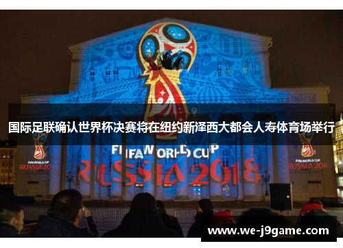 国际足联确认世界杯决赛将在纽约新泽西大都会人寿体育场举行 国际足联确认世界杯决赛将在纽约新泽西大都会人寿体育场举行
