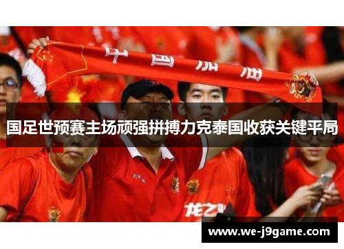 国足世预赛主场顽强拼搏力克泰国收获关键平局