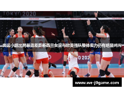 奥运小组出局暴露差距新西兰女足与欧美强队整体实力仍有明显鸿沟 奥运小组出局暴露差距新西兰女足与欧美强队整体实力仍有明显鸿沟
